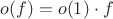 $o(f)=o(1)\cdot f$