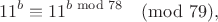 $$11^b\equiv  11^{b\bmod 78}\pmod {79},$$