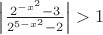 $\left | \frac{2^{-x^2}-3}{2^{5-x^2}-2} \right | > 1$