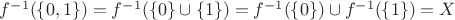 $f^{-1}(\{0,1\})=f^{-1}(\{0\}\cup \{1\})=f^{-1}(\{0\})\cup f^{-1} (\{1\})=X$