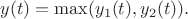 $$y(t) = \max (y_1(t), y_2(t)).$$