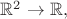 $\mathbb{R}^2 \to \mathbb{R},$