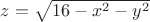 $z=\sqrt{16-x^2-y^2}$