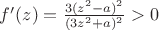 $ f'(z) = \frac{3(z^2-a)^2}{(3z^2+a)^2} > 0 $