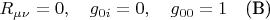 $R_{\mu\nu}=0, \quad g_{0i}=0,\quad g_{00}=1$\quad(B)