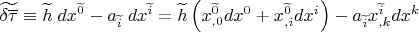 $\widetilde{\delta \overline \tau} \equiv \widetilde h \; dx^{\widetilde 0} - a_{\widetilde i} \; dx^{\widetilde i}=\widetilde h \left( x_{,0}^{\widetilde 0} dx^0+x_{,i}^{\widetilde 0} dx^i \right) -a_{\widetilde i}x_{,k}^{\widetilde i}dx^k$