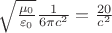 $\sqrt{\frac{\mu_0}{\varepsilon_0}}\frac{1}{6\pi c^2}=\frac{20}{c^2}$
