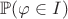 $\mathbb{P}(\varphi \in I)$ $\mathbb{P}(\varphi \in I)$