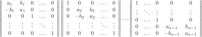 \[
\left\|
\begin{array}{ccccc}
a_1&b_1&0&\ldots&0\\
-b_1&a_1&0&\ldots&0\\
0&0&1&\ldots&0\\
\vdots&\vdots&\vdots&\ddots&\vdots\\
0&0&0&\ldots&1\\
\end{array}
\right\|
\left\|
\begin{array}{ccccc}
1&0&0&\ldots&0\\
0&a_2&b_2&\ldots&0\\
0&-b_2&a_2&\ldots&0\\
\vdots&\vdots&\vdots&\ddots&\vdots\\
0&0&0&\ldots&1\\
\end{array}
\right\|
\dots
\left\|
\begin{array}{ccccc}
1&\ldots&0&0&0\\
\vdots&\ddots&\vdots&\vdots&\vdots\\
0&\ldots&1&0&0\\
0&\ldots&0&a_{n-1}&b_{n-1}\\
0&\ldots&0&-b_{n-1}&a_{n-1}\\
\end{array}
\right\|
\]