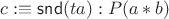 $c:\equiv \mathsf{snd}(ta) : P(a*b)$