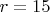 $r = 15$