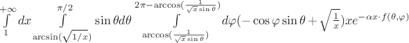 $\int\limits_{1}^{+\infty}dx \int\limits_{\arcsin(\sqrt{1/x})}^{\pi/2}\sin\theta d\theta \int\limits_{\arccos(\frac{1}{\sqrt{x}\sin\theta})}^{2\pi-\arccos(\frac{1}{\sqrt{x}\sin\theta})}d\varphi (-\cos\varphi\sin\theta+\sqrt{\frac{1}{x}})xe^{-\alpha x\cdot f(\theta,\varphi)}$