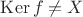 $\operatorname{Ker}f\ne X$