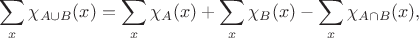 $$\sum_x \chi_{A \cup B}(x) = \sum_x \chi_A(x) + \sum_x \chi_B(x) - \sum_x \chi_{A \cap B}(x),$$