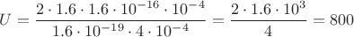 $U=\dfrac{2\cdot 1.6\cdot 1.6\cdot 10^{-16}\cdot 10^{-4}}{1.6\cdot 10^{-19}\cdot 4\cdot 10^{-4}}=\dfrac{2\cdot 1.6\cdot 10^3}{ 4}=800$