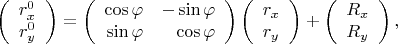 $$
\left(\begin{array}{c}r_x^0\\r_y^0\end{array}\right)=
\left(\begin{array}{rr}\cos{\varphi}&-\sin{\varphi}\\ \sin{\varphi}&\cos{\varphi}\end{array}\right)
\left(\begin{array}{c}r_x\\r_y\end{array}\right)+
\left(\begin{array}{c}R_x\\R_y\end{array}\right)
,$$