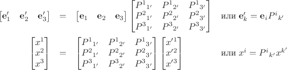 $\begin{array}{rcll}\begin{bmatrix}\mathbf e'_1&\mathbf e'_2&\mathbf e'_3\end{bmatrix}&=&\begin{bmatrix}\mathbf e_1&\mathbf e_2&\mathbf e_3\end{bmatrix}\begin{bmatrix}P^1{}_{1'}&P^1{}_{2'}&P^1{}_{3'}\\P^2{}_{1'}&P^2{}_{2'}&P^2{}_{3'}\\P^3{}_{1'}&P^3{}_{2'}&P^3{}_{3'}\end{bmatrix}&\text{или}\;\mathbf e'_k=\mathbf e_i P^i{}_{k'}\\[4ex]\begin{bmatrix}x^1\\x^2\\x^3\end{bmatrix} &=& \begin{bmatrix}P^1{}_{1'}&P^1{}_{2'}&P^1{}_{3'} \\P^2{}_{1'}&P^2{}_{2'}&P^2{}_{3'} \\P^3{}_{1'}&P^3{}_{2'}&P^3{}_{3'}\end{bmatrix}\begin{bmatrix}x'^1 \\x'^2 \\x'^3\end{bmatrix}&\text{или}\;x^i=P^i{}_{k'} x^{k'}\end{array}$