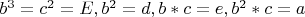 $b^3=c^2=E, b^2=d, b*c=e, b^2*c=a$