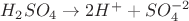 $H_2SO_4 \rightarrow 2H^+ + SO_4^{-2}$