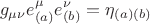 $$g_{\mu \nu} e^{\mu}_{(a)} e^{\nu}_{(b)} = \eta_{(a) (b)}$$