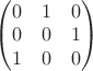 $
\begin{pmatrix}
0&1&0\\
0&0&1\\
1&0&0\\
\end{pmatrix}
$