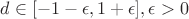 $d \in [-1-\epsilon,1+\epsilon], \epsilon>0$