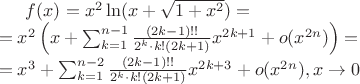 $f(x)=x^2\ln(x+\sqrt{1+x^2})=\\
=x^2\left ( x + \sum_{k=1}^{n-1}\frac{(2k-1)!!}{2^k \cdot k!(2k+1)}x^{2k+1}+o(x^{2n}) \right ) = \\= x^3+\sum_{k=1}^{n-2}\frac{(2k-1)!!}{2^k \cdot k!(2k+1)}x^{2k+3}+o(x^{2n}), x \rightarrow 0$ $f(x)=x^2\ln(x+\sqrt{1+x^2})=\\
=x^2\left ( x + \sum_{k=1}^{n-1}\frac{(2k-1)!!}{2^k \cdot k!(2k+1)}x^{2k+1}+o(x^{2n}) \right ) = \\= x^3+\sum_{k=1}^{n-2}\frac{(2k-1)!!}{2^k \cdot k!(2k+1)}x^{2k+3}+o(x^{2n}), x \rightarrow 0$