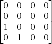 $\begin{bmatrix} 0 & 0 & 0 &0 \\ 0 & 0 & 0 & 0\\1 &0 &0 & 0\\ 0&1&0&0 \end{bmatrix}$