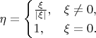 $
\eta = \begin{cases}
\frac \xi {|\xi|},&\xi \neq 0,\\
1,&\xi = 0.
\end{cases}
$