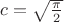 $c=\sqrt{\frac{\pi}2}$