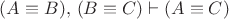 $(A\equiv B),\,(B\equiv C)\vdash(A\equiv C)$