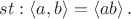 $st : \left\langle a, b\right\rangle = \left\langle ab\right\rangle.$ $st : \left\langle a, b\right\rangle = \left\langle ab\right\rangle.$