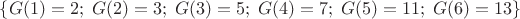 $ \{ G(1)=2; \; G(2)=3; \; G(3)=5; \; G(4)=7; \; G(5)=11; \; G(6)=13 \} $