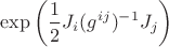 $\displaystyle \exp{\left(\frac{1}{2} J_i (g^{ij})^{-1} J_j\right)}$