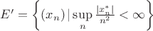 $\[E' = \left\{ {\left( {{x_n}} \right)|\mathop {\sup }\limits_n \frac{{\left| {x_n^*} \right|}}
{{{n^2}}} < \infty } \right\}\]
$