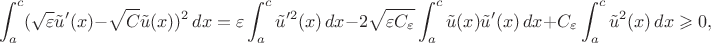 $$\int_a^c (\sqrt{\varepsilon}\tilde u'(x)-\sqrt{C_{\varepsion}}\tilde u(x))^2\,dx = \varepsilon\int_a^c \tilde u'^2(x)\,dx-2\sqrt{\varepsilon C_\varepsilon}\int_a^c \tilde u(x)\tilde u'(x)\,dx + C_\varepsilon \int_a^c \tilde u^2(x)\,dx \geqslant 0,$$