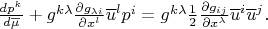 $\frac{d{{p}^{k}}}{d\text{ }\!\!\overline{\mu}\!\!\text{ }}+{{g}^{k\text{ }\!\!\lambda\!\!\text{ }}}\frac{\partial {{g}_{\text{ }\!\!\lambda\!\!\text{ }i}}}{\partial {{x}^{l}}}{\overline{u}^{l}}{{p}^{i}}={{g}^{k\text{ }\!\!\lambda\!\!\text{ }}}\frac{1}{2}\frac{\partial {{g}_{ij}}}{\partial {{x}^{\text{ }\!\!\lambda\!\!\text{ }}}}{\overline{u}^{i}}{\overline{u}^{j}}.