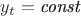 $y_t = \textit{const} $