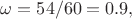 $\omega=54/60=0.9,