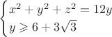 $$\begin{cases}x^2+y^2+z^2=12y\\y\geqslant 6+3\sqrt 3\end{cases}$$