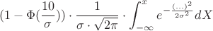 $$(1-\Phi(\frac{10}{\sigma}))\cdot\frac{1}{\sigma\cdot\sqrt{2\pi}}\cdot\int_{-\infty}^{x} e^{-\frac{(...)^2}{2\sigma^2}} dX$$