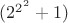 $(2^{2^2}+1)