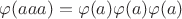 $\varphi(aaa)=\varphi(a)\varphi(a)\varphi(a)$