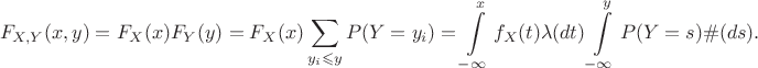$$
F_{X,Y}(x,y)=F_X(x)F_Y(y)=F_X(x)\sum\limits_{y_i \leqslant y} P(Y=y_i) = \int\limits_{-\infty}^x  f_X(t) \lambda(dt) \int\limits_{-\infty}^y P(Y=s) \#(ds). 
$$