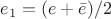 $e_1=(e + \bar{e})/2$ $e_1=(e + \bar{e})/2$