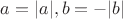 $a=|a|,b=-|b|$