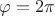 $\varphi =2 \pi $