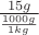 $\frac{15g}{\frac{1000g}{1kg}}$