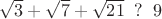 $\sqrt{3} + \sqrt {7} + \sqrt{21}  \;\; ? \;\; 9$