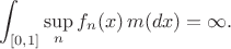 $$\int_{[0,1]}\sup_n f_n(x)\, m(dx)=\infty.$$